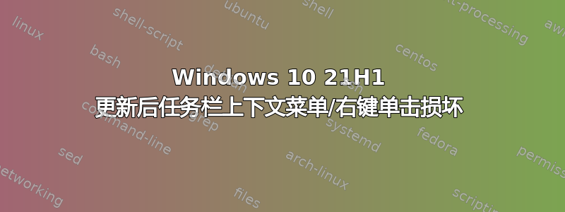 Windows 10 21H1 更新后任务栏上下文菜单/右键单击损坏