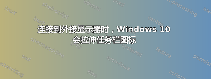 连接到外接显示器时，Windows 10 会拉伸任务栏图标