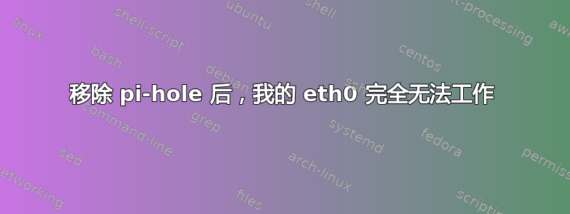 移除 pi​​-hole 后，我的 eth0 完全无法工作