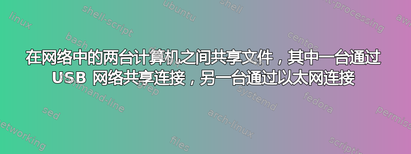 在网络中的两台计算机之间共享文件，其中一台通过 USB 网络共享连接，另一台通过以太网连接