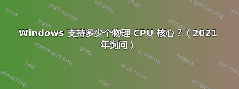 Windows 支持多少个物理 CPU 核心？（2021 年询问）