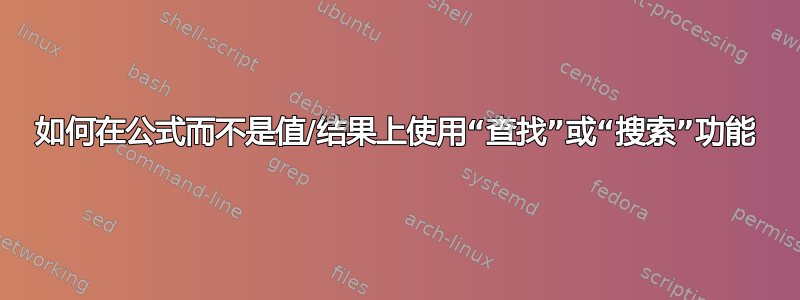 如何在公式而不是值/结果上使用“查找”或“搜索”功能