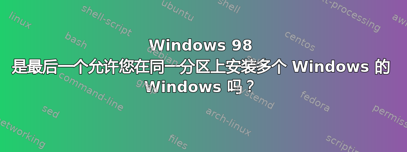 Windows 98 是最后一个允许您在同一分区上安装多个 Windows 的 Windows 吗？