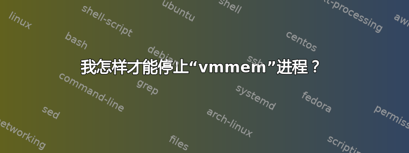 我怎样才能停止“vmmem”进程？