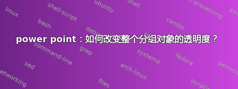 power point：如何改变整个分组对象的透明度？