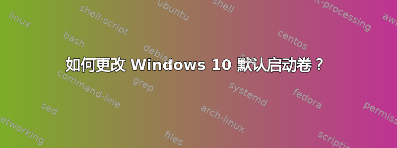 如何更改 Windows 10 默认启动卷？