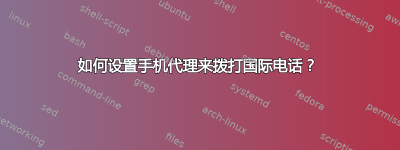 如何设置手机代理来拨打国际电话？