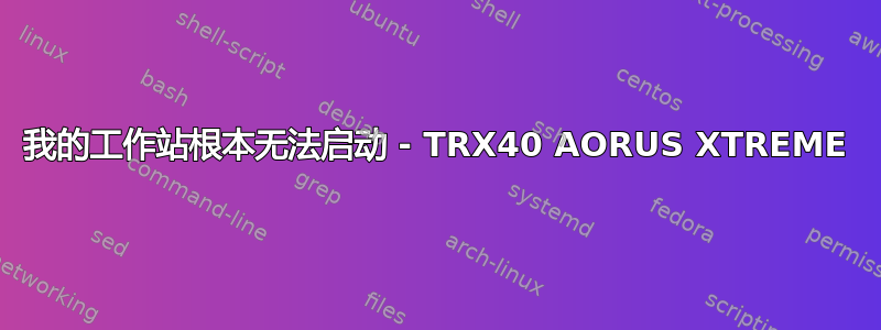 我的工作站根本无法启动 - TRX40 AORUS XTREME