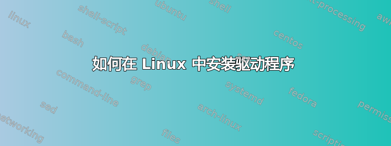 如何在 Linux 中安装驱动程序