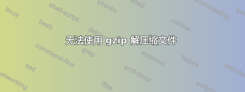 无法使用 gzip 解压缩文件