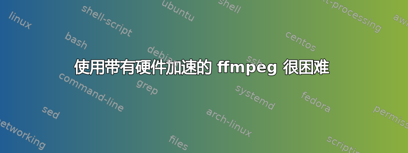 使用带有硬件加速的 ffmpeg 很困难