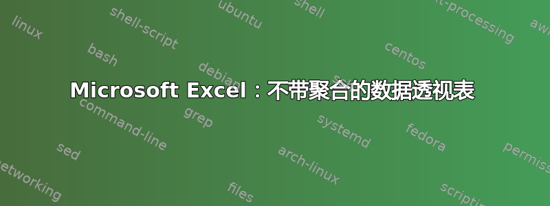 Microsoft Excel：不带聚合的数据透视表