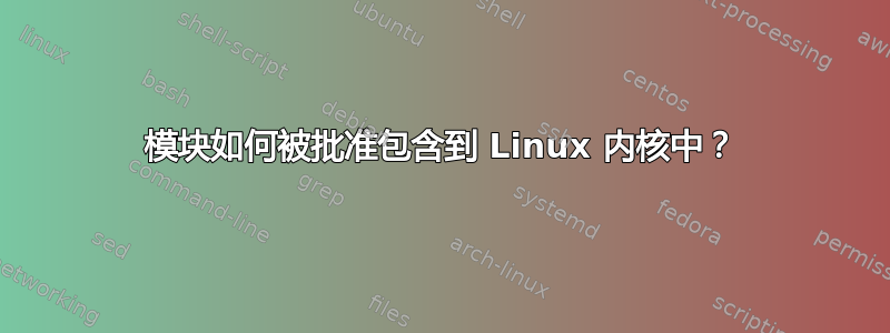 模块如何被批准包含到 Linux 内核中？