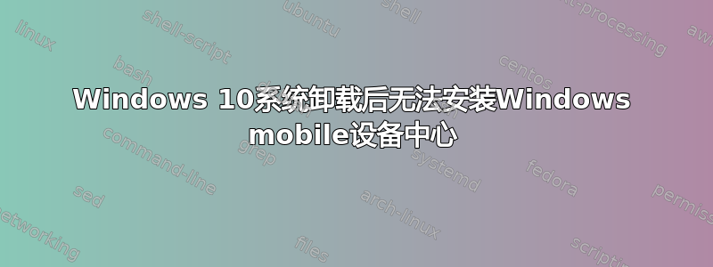 Windows 10系统卸载后无法安装Windows mobile设备中心