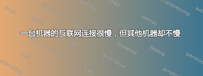 一台机器的互联网连接很慢，但其他机器却不慢