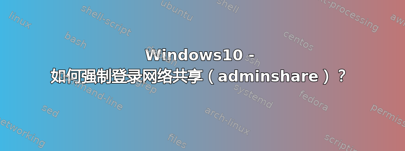 Windows10 - 如何强制登录网络共享（adminshare）？