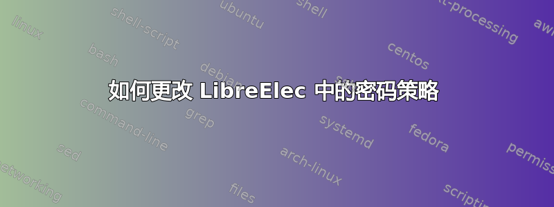 如何更改 LibreElec 中的密码策略