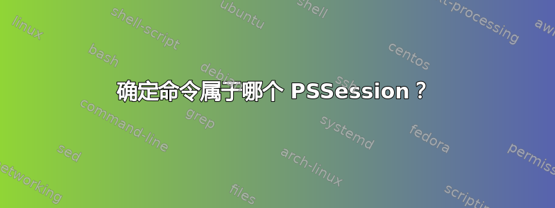 确定命令属于哪个 PSSession？