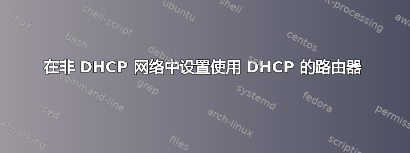 在非 DHCP 网络中设置使用 DHCP 的路由器