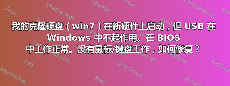 我的克隆硬盘（win7）在新硬件上启动，但 USB 在 Windows 中不起作用。在 BIOS 中工作正常。没有鼠标/键盘工作，如何修复？