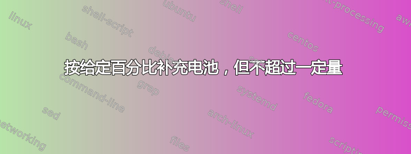 按给定百分比补充电池，但不超过一定量