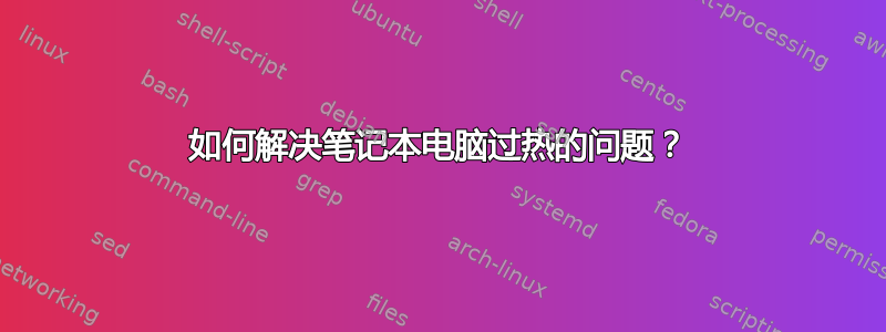 如何解决笔记本电脑过热的问题？