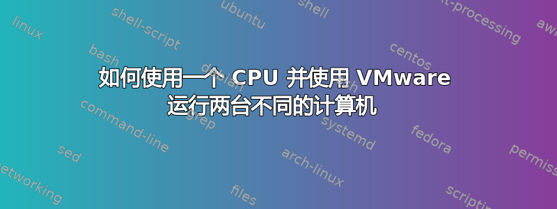 如何使用一个 CPU 并使用 VMware 运行两台不同的计算机 