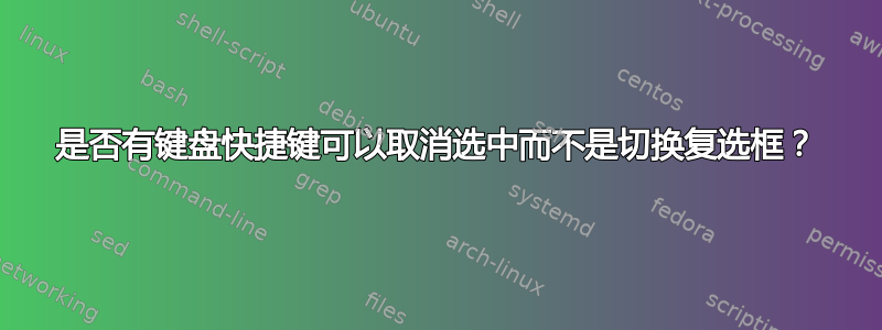 是否有键盘快捷键可以取消选中而不是切换复选框？