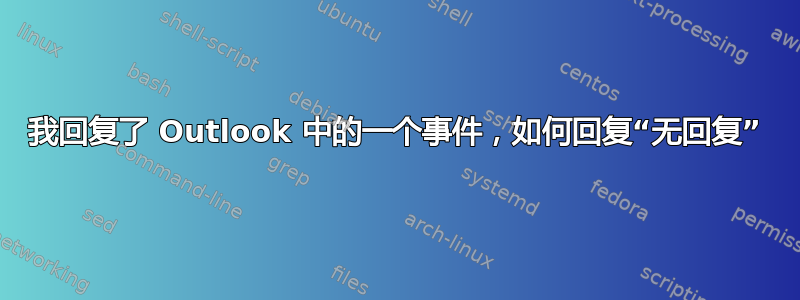 我回复了 Outlook 中的一个事件，如何回复“无回复”