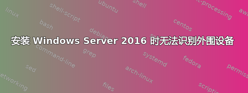 安装 Windows Server 2016 时无法识别外围设备