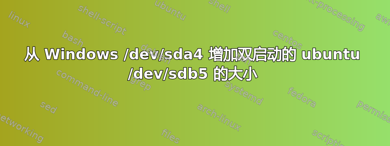 从 Windows /dev/sda4 增加双启动的 ubuntu /dev/sdb5 的大小