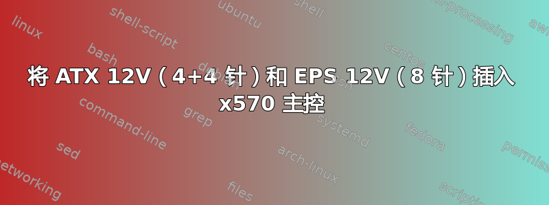 将 ATX 12V（4+4 针）和 EPS 12V（8 针）插入 x570 主控