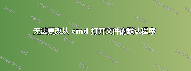 无法更改从 cmd 打开文件的默认程序