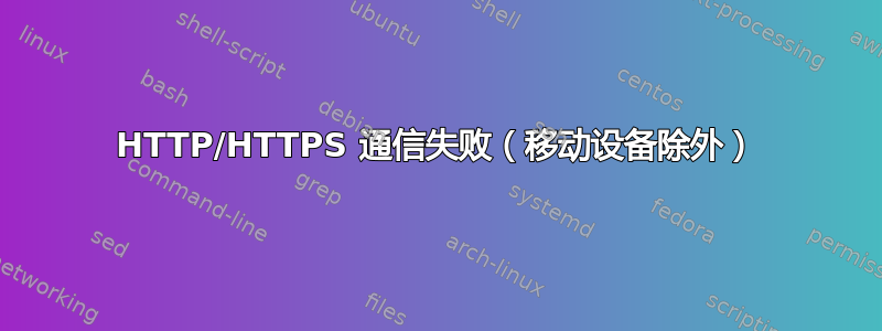 HTTP/HTTPS 通信失败（移动设备除外）