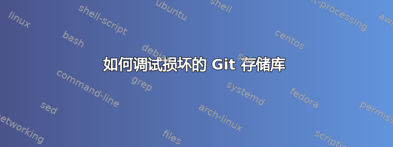 如何调试损坏的 Git 存储库