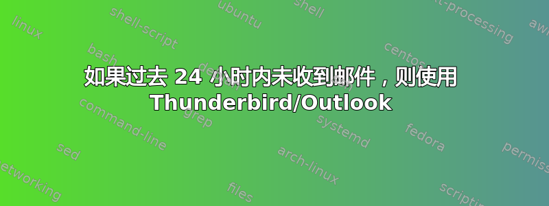 如果过去 24 小时内未收到邮件，则使用 Thunderbird/Outlook