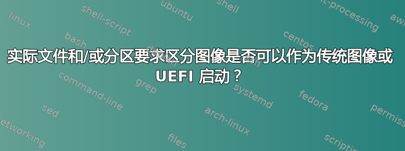 实际文件和/或分区要求区分图像是否可以作为传统图像或 UEFI 启动？