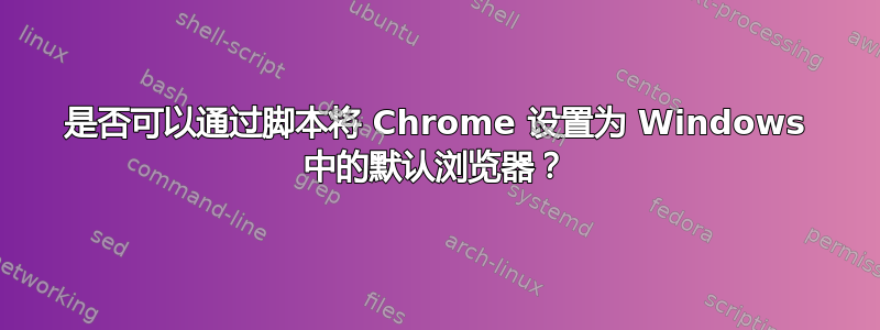 是否可以通过脚本将 Chrome 设置为 Windows 中的默认浏览器？