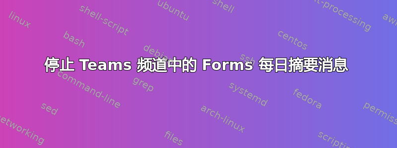 停止 Teams 频道中的 Forms 每日摘要消息