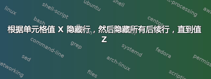 根据单元格值 X 隐藏行，然后隐藏所有后续行，直到值 Z