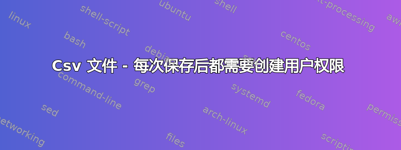 Csv 文件 - 每次保存后都需要创建用户权限