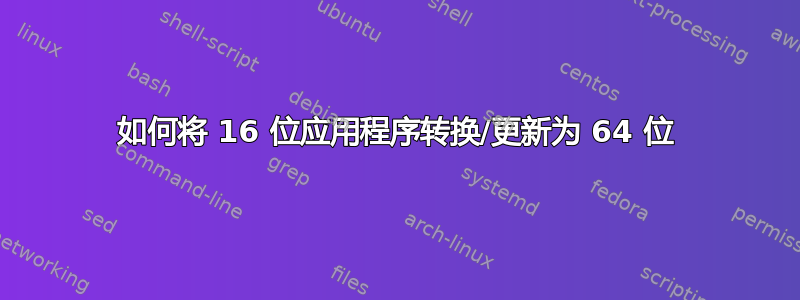 如何将 16 位应用程序转换/更新为 64 位