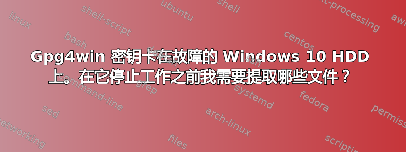 Gpg4win 密钥卡在故障的 Windows 10 HDD 上。在它停止工作之前我需要提取哪些文件？