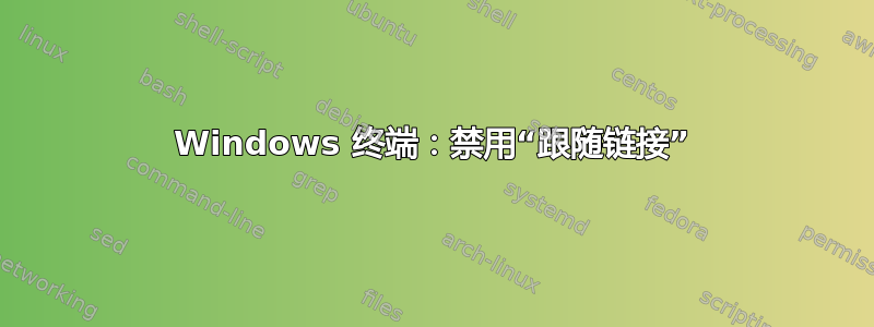 Windows 终端：禁用“跟随链接”