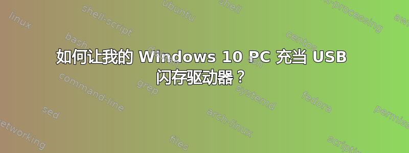 如何让我的 Windows 10 PC 充当 USB 闪存驱动器？