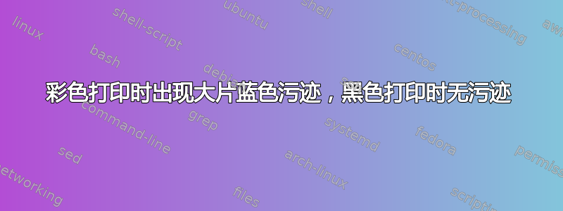 彩色打印时出现大片蓝色污迹，黑色打印时无污迹