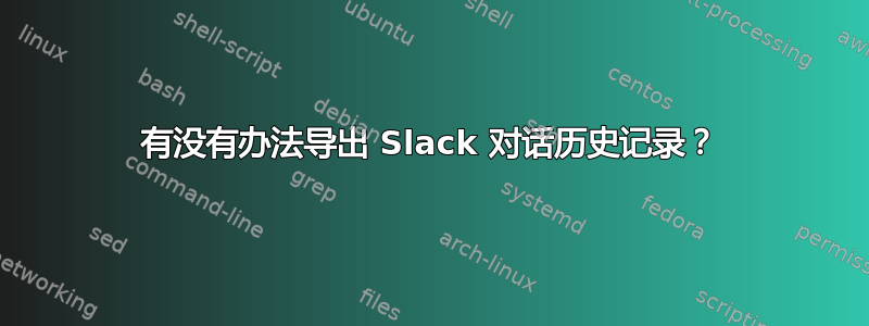 有没有办法导出 Slack 对话历史记录？