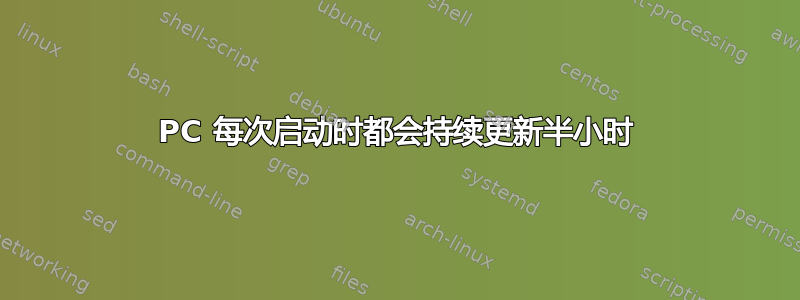 PC 每次启动时都会持续更新半小时