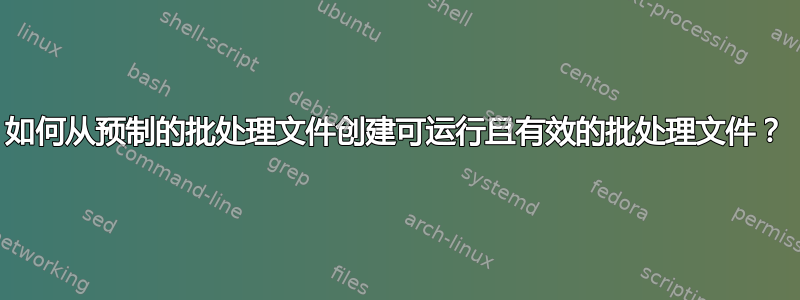 如何从预制的批处理文件创建可运行且有效的批处理文件？