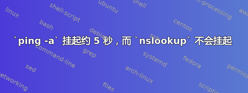 `ping -a` 挂起约 5 秒，而 `nslookup` 不会挂起